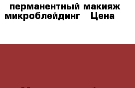 перманентный макияж микроблейдинг › Цена ­ 2 000 - Московская обл., Ногинский р-н, Электросталь г. Медицина, красота и здоровье » Косметические услуги   